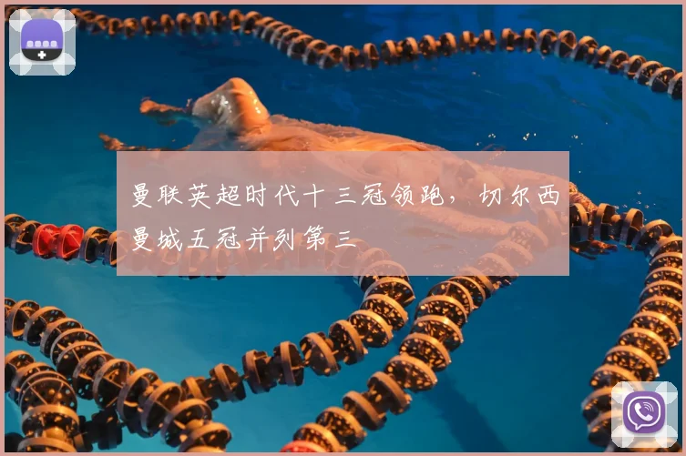 曼联英超时代十三冠领跑，切尔西曼城五冠并列第三