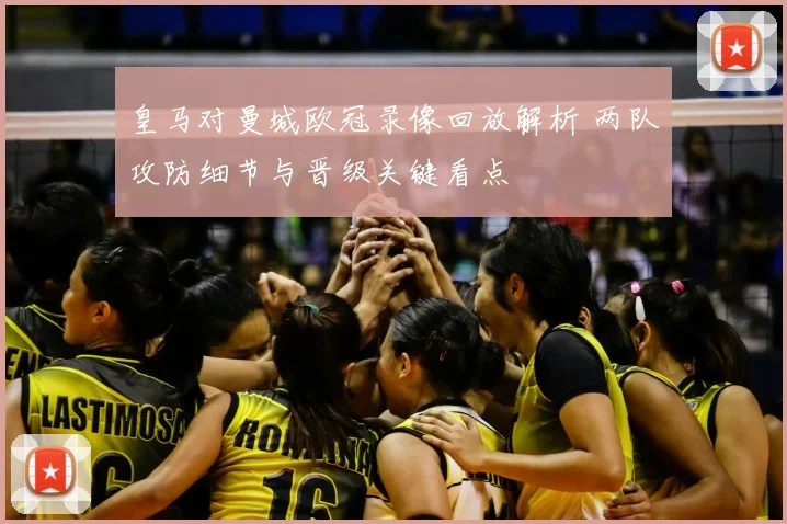 皇马对曼城欧冠录像回放解析 两队攻防细节与晋级关键看点
