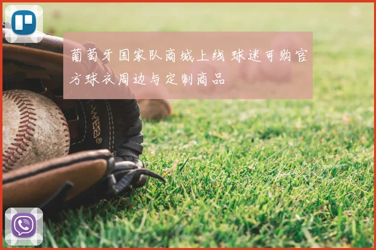 葡萄牙国家队商城上线 球迷可购官方球衣周边与定制商品