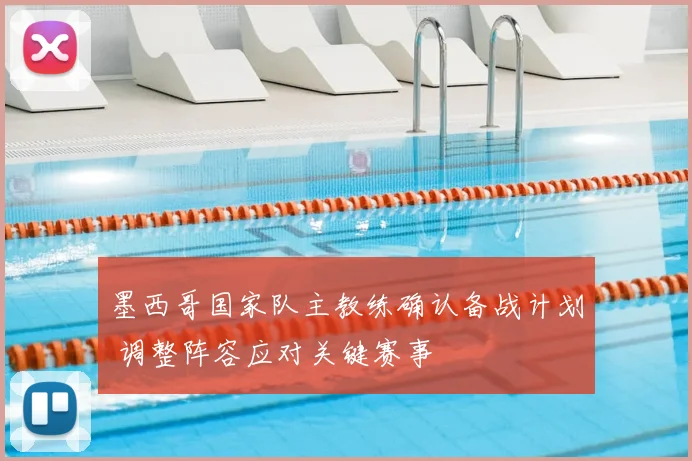 墨西哥国家队主教练确认备战计划 调整阵容应对关键赛事