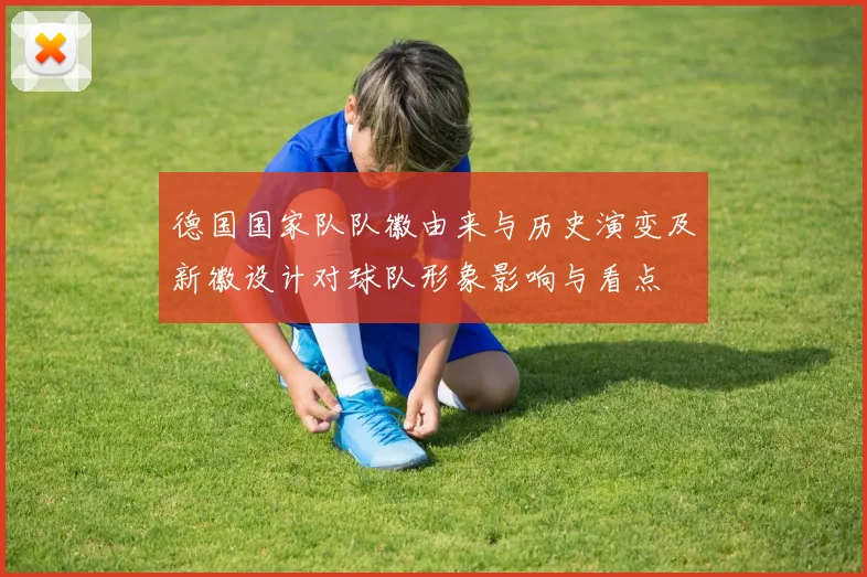 德国国家队队徽由来与历史演变及新徽设计对球队形象影响与看点