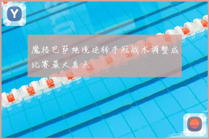 魔格巴萨绝境逆转夺冠战术调整成比赛最大看点