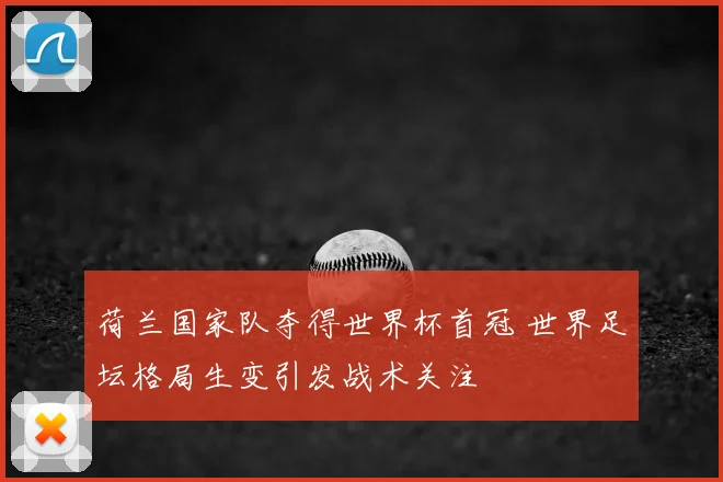 荷兰国家队夺得世界杯首冠 世界足坛格局生变引发战术关注