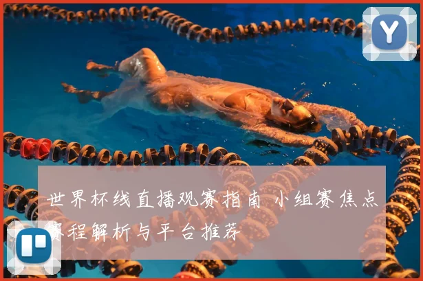 世界杯线直播观赛指南 小组赛焦点赛程解析与平台推荐