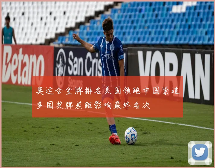 奥运会金牌排名美国领跑中国紧追多国奖牌差距影响最终名次