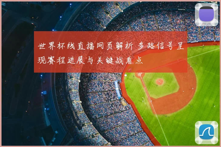 世界杯线直播网页解析 多路信号呈现赛程进展与关键战看点