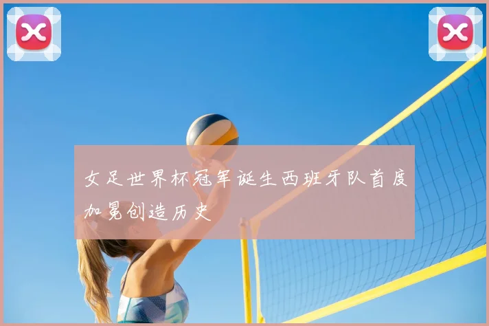 女足世界杯冠军诞生西班牙队首度加冕创造历史