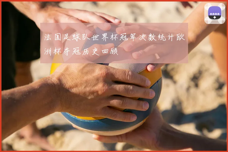 法国足球队世界杯冠军次数统计欧洲杯夺冠历史回顾