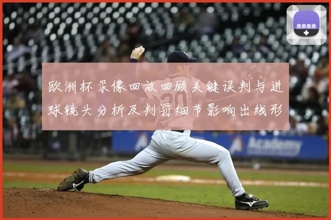 欧洲杯录像回放回顾关键误判与进球镜头分析及判罚细节影响出线形势