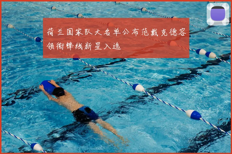 荷兰国家队大名单公布范戴克德容领衔锋线新星入选