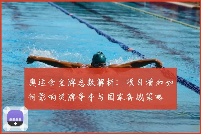 奥运会金牌总数解析：项目增加如何影响奖牌争夺与国家备战策略