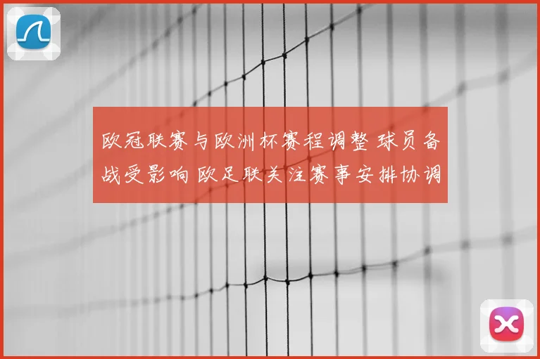 欧冠联赛与欧洲杯赛程调整 球员备战受影响 欧足联关注赛事安排协调