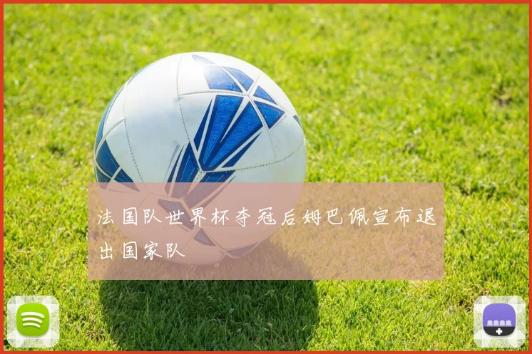 法国队世界杯夺冠后姆巴佩宣布退出国家队