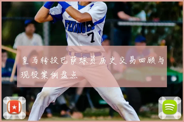 皇马转投巴萨球员历史交易回顾与现役案例盘点