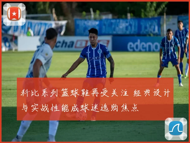 科比系列篮球鞋再受关注 经典设计与实战性能成球迷选购焦点