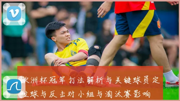 欧洲杯冠军打法解析与关键球员定位球与反击对小组与淘汰赛影响