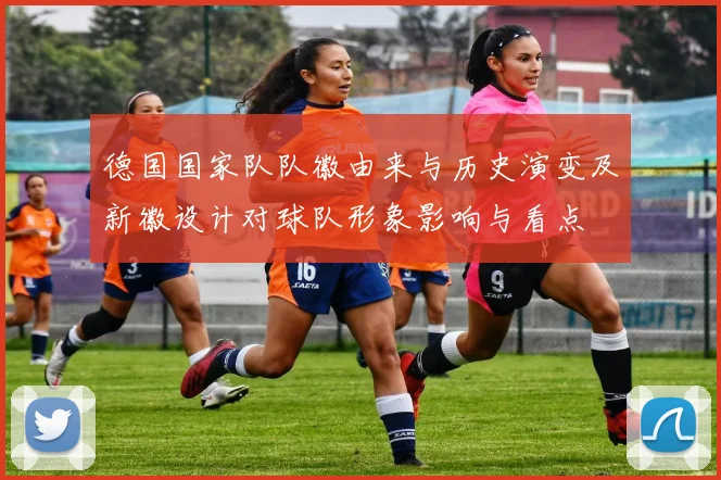 德国国家队队徽由来与历史演变及新徽设计对球队形象影响与看点