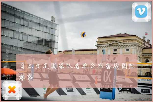 日本女足国家队名单公布备战国际赛事