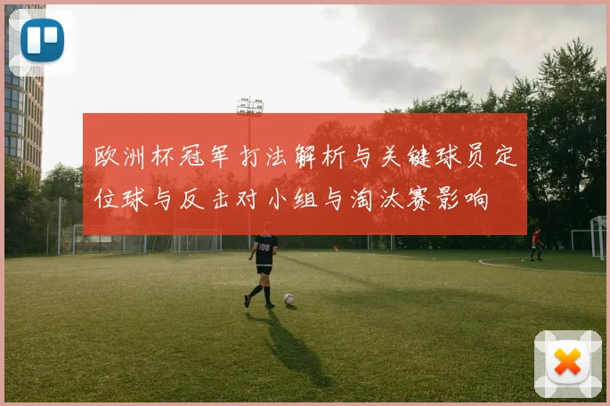 欧洲杯冠军打法解析与关键球员定位球与反击对小组与淘汰赛影响