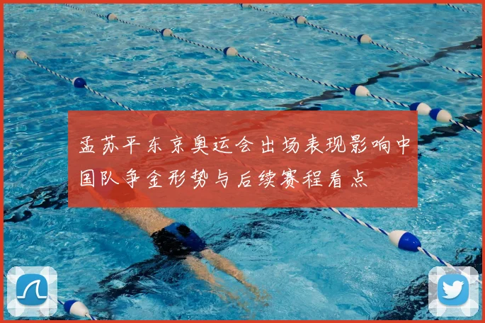 孟苏平东京奥运会出场表现影响中国队争金形势与后续赛程看点