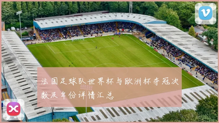 法国足球队世界杯与欧洲杯夺冠次数及年份详情汇总