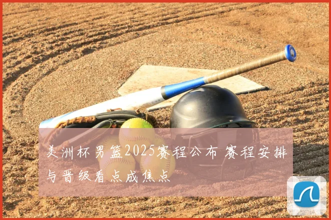 美洲杯男篮2025赛程公布 赛程安排与晋级看点成焦点