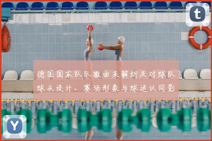 德国国家队队徽由来解析及对球队球衣设计、赛场形象与球迷认同影响