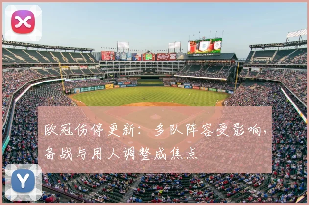 欧冠伤停更新:多队阵容受影响,备战与用人调整成焦点