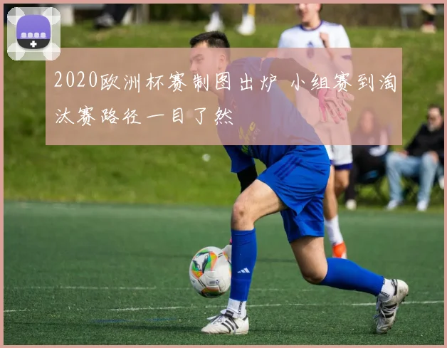 2020欧洲杯赛制图出炉 小组赛到淘汰赛路径一目了然