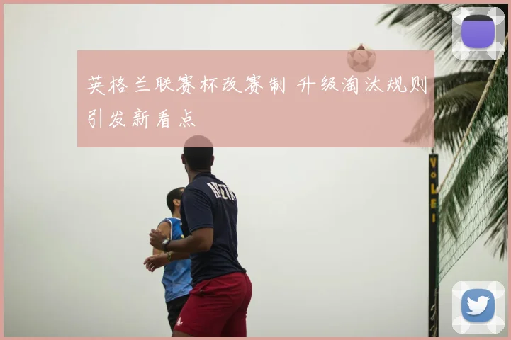 英格兰联赛杯改赛制 升级淘汰规则引发新看点