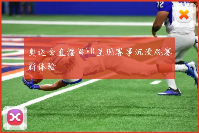 奥运会直播间VR呈现赛事沉浸观赛新体验