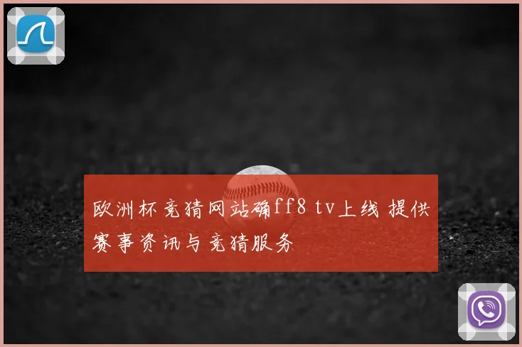 欧洲杯竞猜网站确ff8 tv上线 提供赛事资讯与竞猜服务