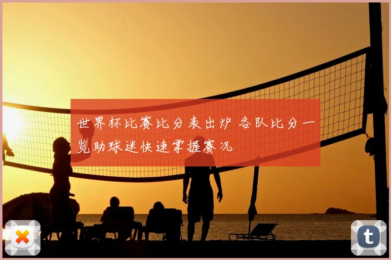 世界杯比赛比分表出炉 各队比分一览助球迷快速掌握赛况